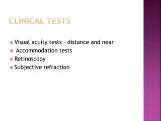  Visual acuity tests – distance and near
 Accommodation tests
 Retinoscopy
 Subjective refraction
 