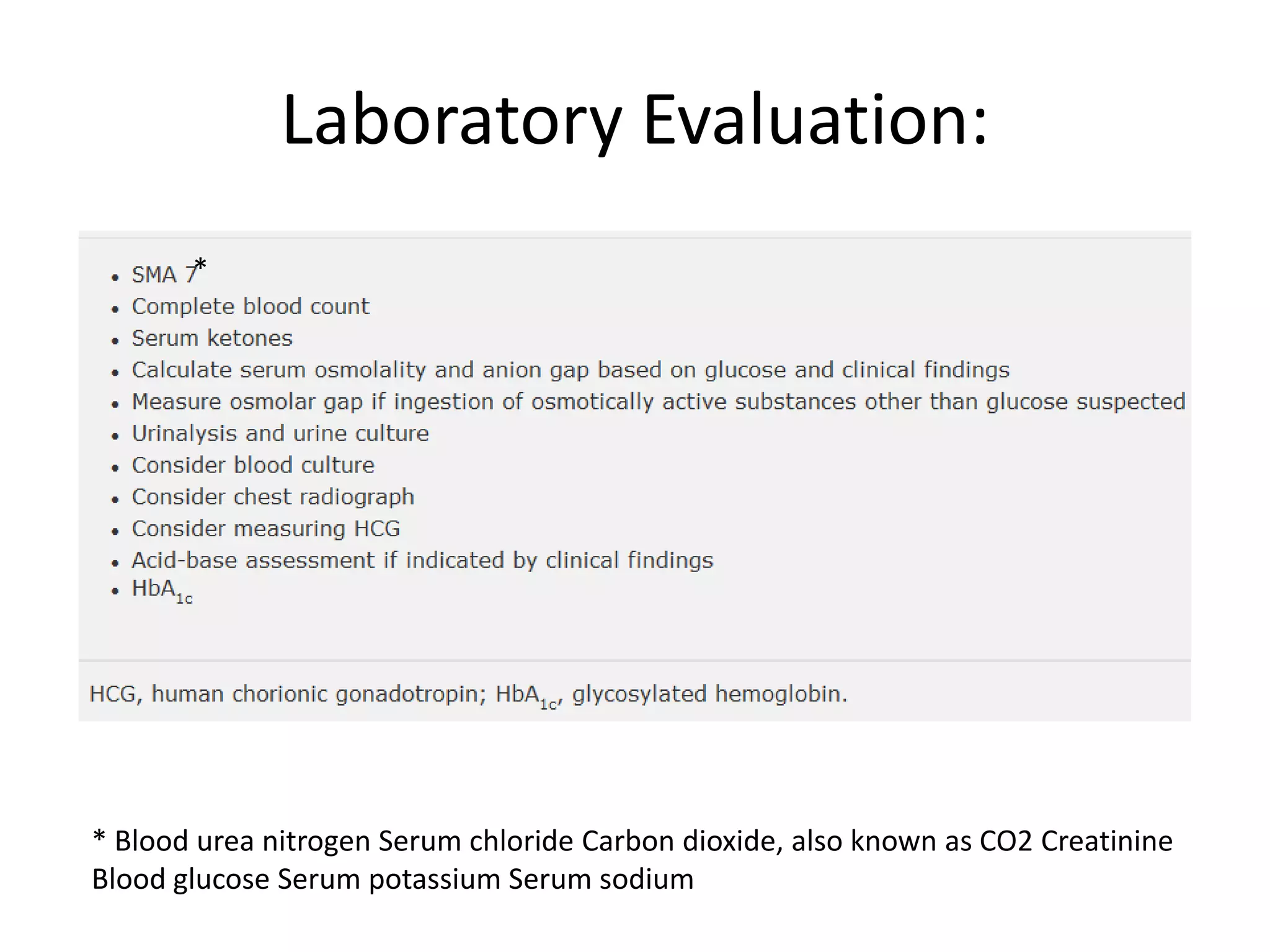 Laboratory Evaluation:
       *




* Blood urea nitrogen Serum chloride Carbon dioxide, also known as CO2 Creatinine
Blood glucose Serum potassium Serum sodium
 