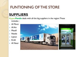 FUNTIONING OF THE STORE
SUPPLIERS
HyperPanda deals with all the big suppliers in the region.These
includes :
 Al Marai
 Al Ain
 Masafi
 Nestle
 Lipton
 Kraft
 Al Noor
 