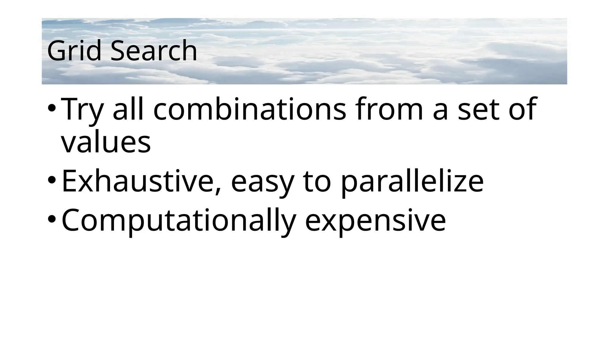 Grid Search
•Try all combinations from a set of
values
•Exhaustive, easy to parallelize
•Computationally expensive
 