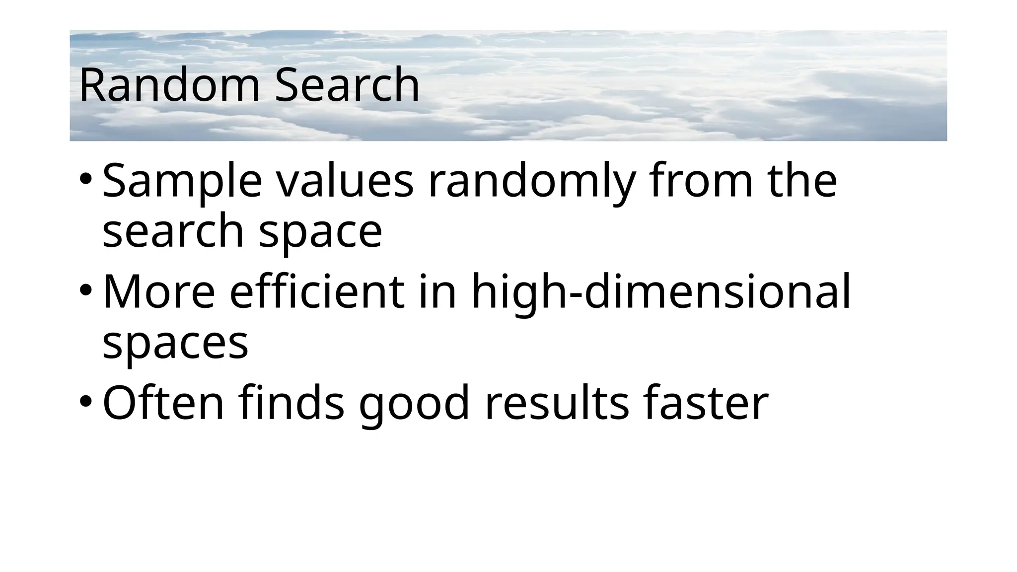 Random Search
• Sample values randomly from the
search space
• More efficient in high-dimensional
spaces
• Often finds good results faster
 
