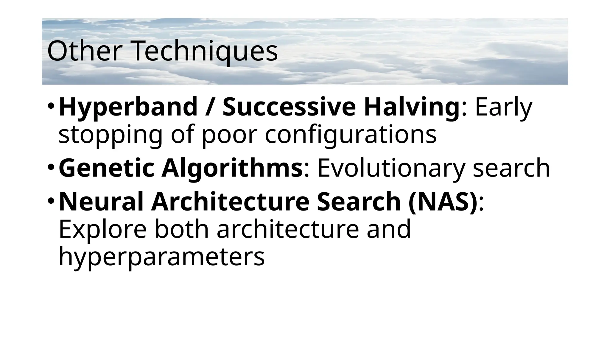 Other Techniques
•Hyperband / Successive Halving: Early
stopping of poor configurations
•Genetic Algorithms: Evolutionary search
•Neural Architecture Search (NAS):
Explore both architecture and
hyperparameters
 