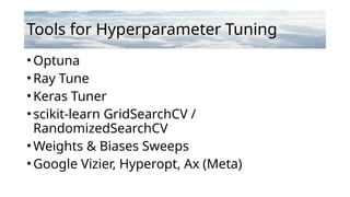 Tools for Hyperparameter Tuning
•Optuna
•Ray Tune
•Keras Tuner
•scikit-learn GridSearchCV /
RandomizedSearchCV
•Weights & Biases Sweeps
•Google Vizier, Hyperopt, Ax (Meta)
 