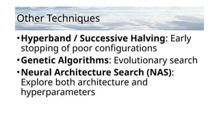 Other Techniques
•Hyperband / Successive Halving: Early
stopping of poor configurations
•Genetic Algorithms: Evolutionary search
•Neural Architecture Search (NAS):
Explore both architecture and
hyperparameters
 