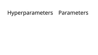 Hyperparameters Parameters
 