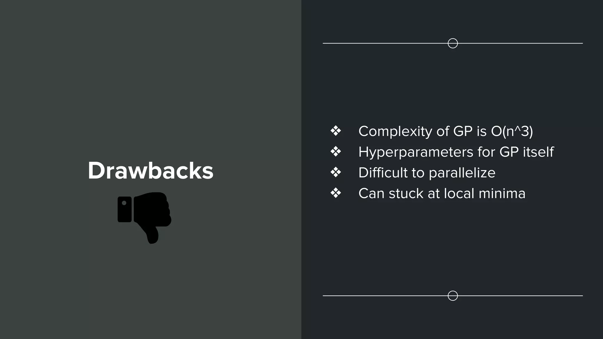 Drawbacks
❖ Complexity of GP is O(n^3)
❖ Hyperparameters for GP itself
❖ Difficult to parallelize
❖ Can stuck at local minima
 