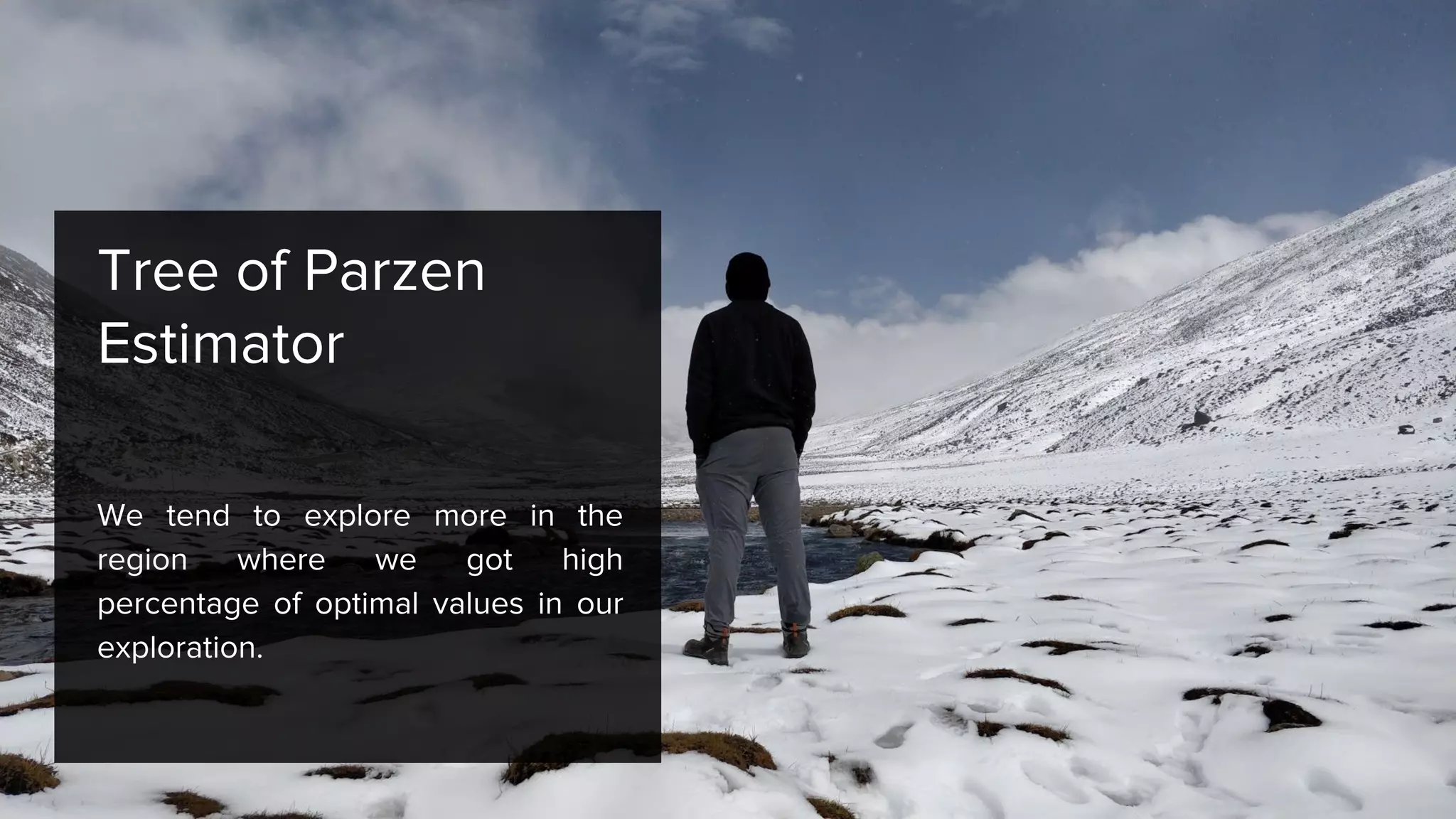 Tree of Parzen
Estimator
We tend to explore more in the
region where we got high
percentage of optimal values in our
exploration.
 