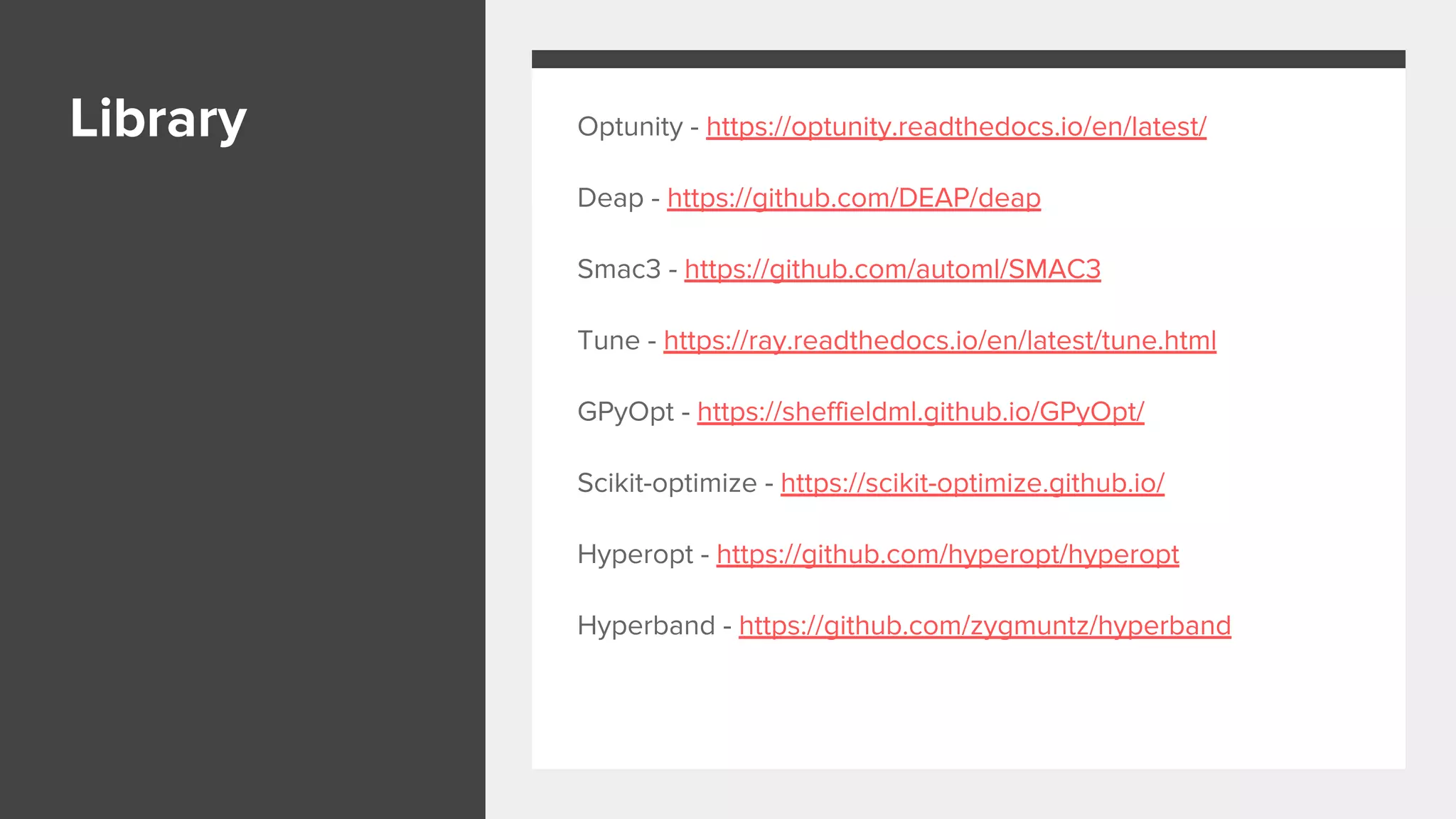 Library Optunity - https://optunity.readthedocs.io/en/latest/
Deap - https://github.com/DEAP/deap
Smac3 - https://github.com/automl/SMAC3
Tune - https://ray.readthedocs.io/en/latest/tune.html
GPyOpt - https://sheffieldml.github.io/GPyOpt/
Scikit-optimize - https://scikit-optimize.github.io/
Hyperopt - https://github.com/hyperopt/hyperopt
Hyperband - https://github.com/zygmuntz/hyperband
 