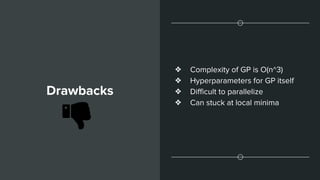 Drawbacks
❖ Complexity of GP is O(n^3)
❖ Hyperparameters for GP itself
❖ Difficult to parallelize
❖ Can stuck at local minima
 