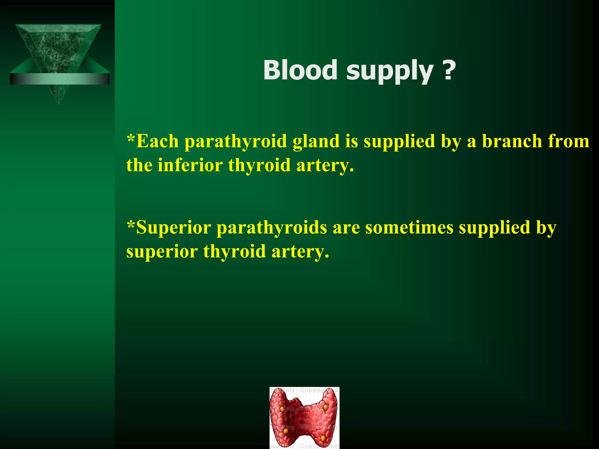 Blood supply ?
*Each parathyroid gland is supplied by a branch from
the inferior thyroid artery.
*Superior parathyroids are sometimes supplied by
superior thyroid artery.
 