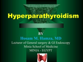 Hyperparathyroidism
BY
Hosam M. Hamza, MD
Lecturer of General surgery & GI Endoscopy
Minia School of Medicine
MINIA - EGYPT
 