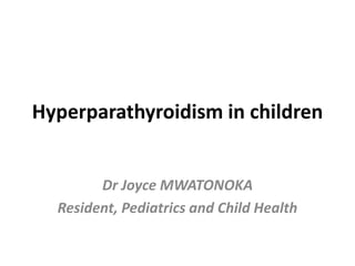 Hyperparathyroidism in children
Dr Joyce MWATONOKA
Resident, Pediatrics and Child Health
 