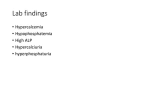 Lab findings
• Hypercalcemia
• Hypophosphatemia
• High ALP
• Hypercalciuria
• hyperphosphaturia
 