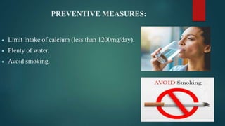 PREVENTIVE MEASURES:
 Limit intake of calcium (less than 1200mg/day).
 Plenty of water.
 Avoid smoking.
 