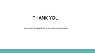 THANK YOU
TOMORROW’S SEMINAR : Dr. Reshma Sri on Paget’s disease.
 