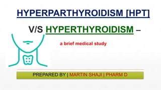 PREPARED BY | MARTIN SHAJI | PHARM D
HYPERPARTHYROIDISM [HPT]
V/S HYPERTHYROIDISM –
a brief medical study
 
