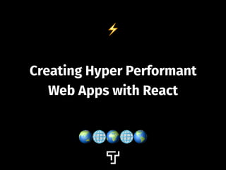 ⚡
Creating Hyper Performant
Web Apps with React
🌏🌐🌍🌐🌎
 