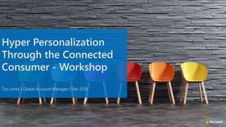 Hyper Personalization
Through the Connected
Consumer - Workshop
Tim Jones | Global Account Manager | Feb 2019
 