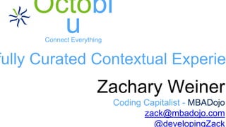 Connect Everything
Zachary Weiner
Coding Capitalist - MBADojo
zack@mbadojo.com
@developingZack
fully Curated Contextual Experien
 