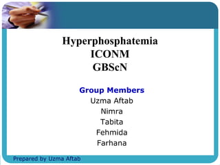 Hyperphosphatemia
ICONM
GBScN
Group Members
Uzma Aftab
Nimra
Tabita
Fehmida
Farhana
Prepared by Uzma Aftab
 