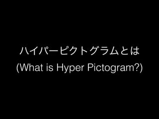 ハイパーピクトグラムとは 
(What is Hyper Pictogram?) 
 