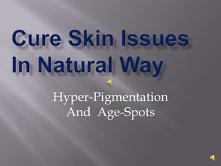 Cure Skin Issues In Natural Way Hyper-Pigmentation  And  Age-Spots 
