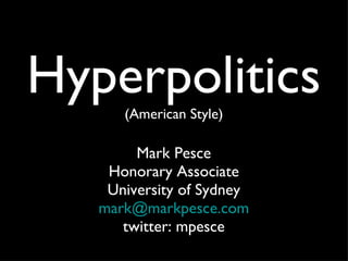 Hyperpolitics (American Style) Mark Pesce Honorary Associate University of Sydney [email_address] twitter: mpesce 
