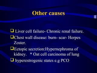 Other causes
 Liver cell failure- Chronic renal failure.
Chest wall disease: burn- scar- Herpes
Zoster.
Ectopic secreti...