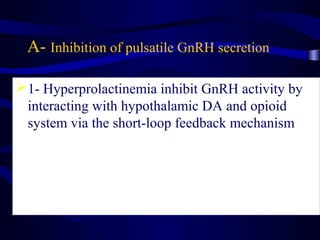 A- Inhibition of pulsatile GnRH secretion
1- Hyperprolactinemia inhibit GnRH activity by
interacting with hypothalamic DA...