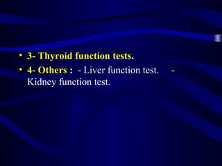 • 3- Thyroid function tests.
• 4- Others : - Liver function test. -
Kidney function test.
 