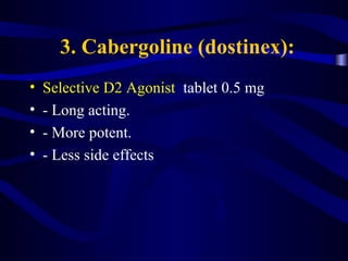 3. Cabergoline (dostinex):
• Selective D2 Agonist tablet 0.5 mg
• - Long acting.
• - More potent.
• - Less side effects
 