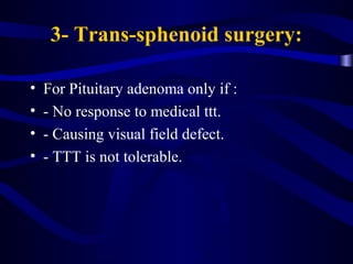 3- Trans-sphenoid surgery:
• For Pituitary adenoma only if :
• - No response to medical ttt.
• - Causing visual field defe...