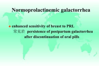 Normoprolactinemic galactorrhea enhanced sensitivity of breast to PRL 常見於   persistence of postpartum galactorrhea    after discontinuation of oral pills 