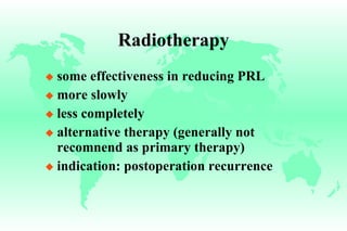 Radiotherapy some effectiveness in reducing PRL more slowly less completely alternative therapy (generally not recomnend as primary therapy) indication: postoperation recurrence 