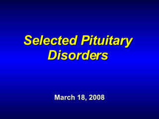 Selected Pituitary Disorders March 18, 2008 