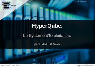 Lundi, 16 Mai 2022
https://ematrix-nova.online info@ematrix-nova.online
HyperQube,
Le Système d’Exploitation.
par EMATRiX Nova
 