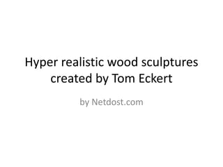 Hyper realistic wood sculptures
created by Tom Eckert
by Netdost.com
 