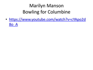 Marilyn Manson
Bowling for Columbine
• https://www.youtube.com/watch?v=cYApo2d
8o_A
 
