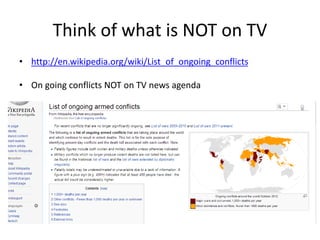 Think of what is NOT on TV
• http://en.wikipedia.org/wiki/List_of_ongoing_conflicts
• On going conflicts NOT on TV news agenda
 