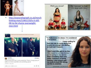 • http://www.telegraph.co.uk/men/t
hinking-man/11461133/Is-it-still-
OK-to-fat-shame-overweight-
men.html
 