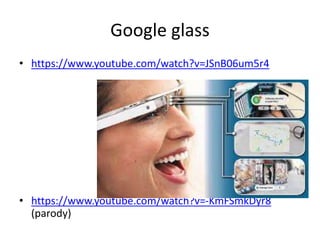 Google glass
• https://www.youtube.com/watch?v=JSnB06um5r4
• https://www.youtube.com/watch?v=-KmFSmkDyr8
(parody)
 