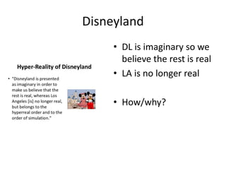 Disneyland
• DL is imaginary so we
believe the rest is real
• LA is no longer real
• How/why?
 