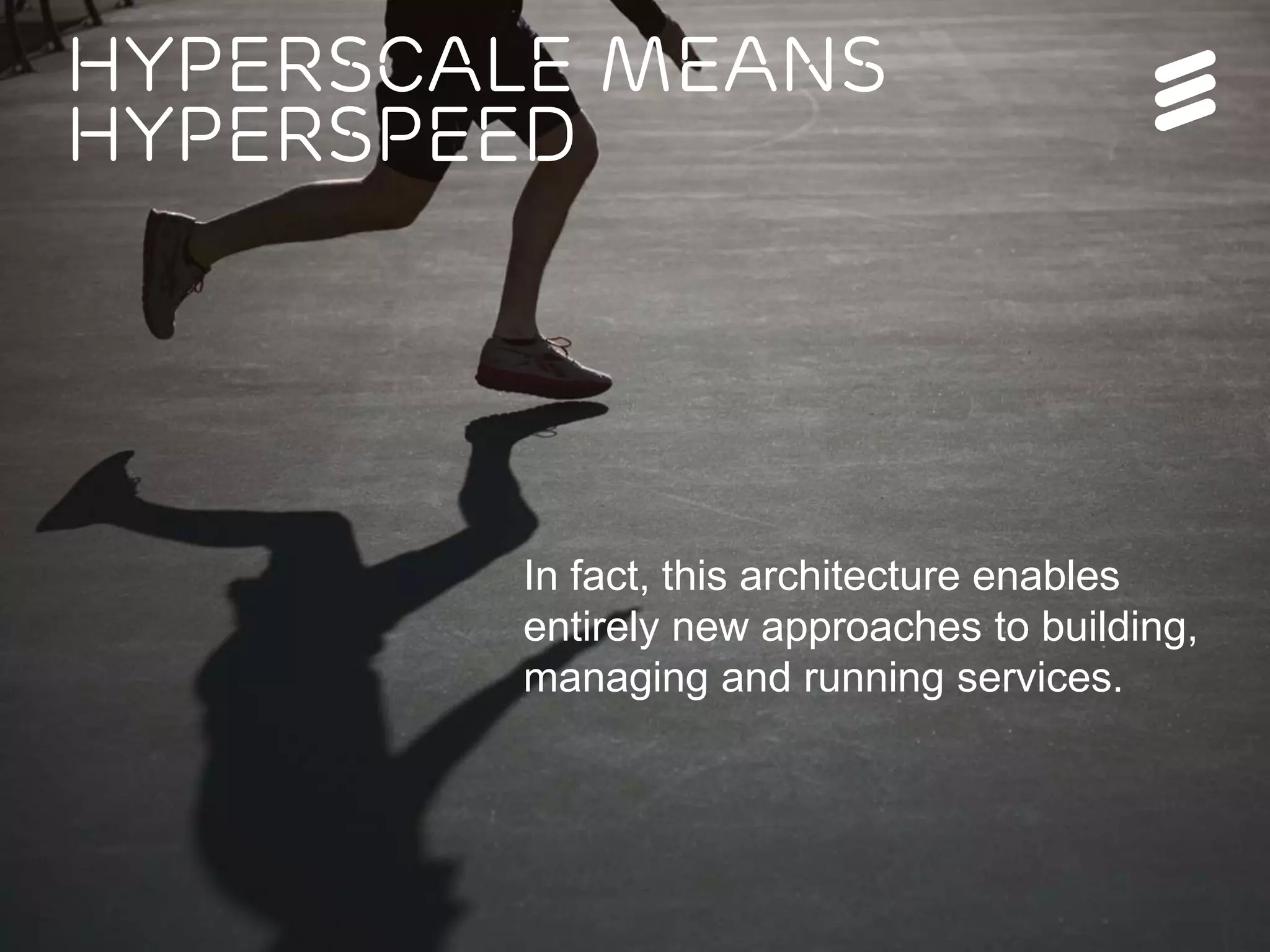 Ericsson Internal | 2016-05-17 | Page 5
Hyperscale means
hyperspeed
In fact, this architecture enables
entirely new approaches to building,
managing and running services.
 