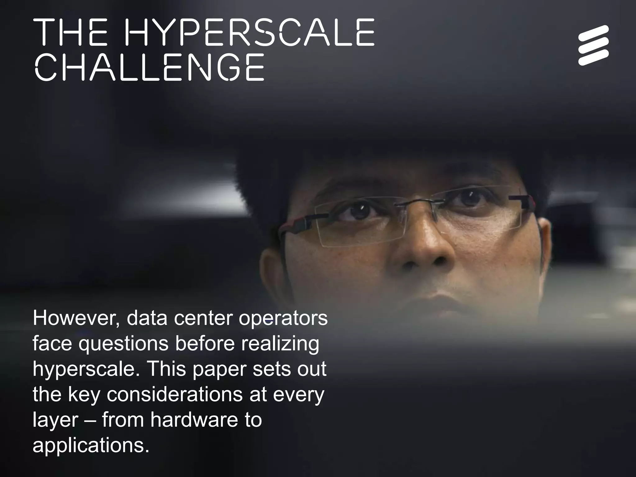 Ericsson Internal | 2016-05-17 | Page 6
The hyperscale
challenge
However, data center operators
face questions before realizing
hyperscale. This paper sets out
the key considerations at every
layer – from hardware to
applications.
 