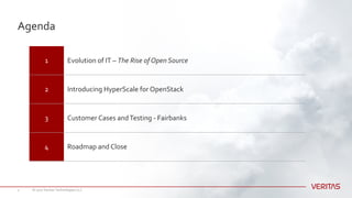 Agenda
1 Evolution of IT – The Rise of Open Source
2 Introducing HyperScale for OpenStack
3 Customer Cases andTesting - Fairbanks
4 Roadmap and Close
© 2017 Veritas Technologies LLC2
 