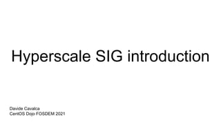 Hyperscale SIG introduction
Davide Cavalca
CentOS Dojo FOSDEM 2021
 