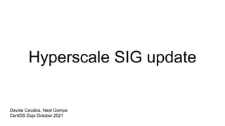 Hyperscale SIG update
Davide Cavalca, Neal Gompa
CentOS Dojo October 2021
 