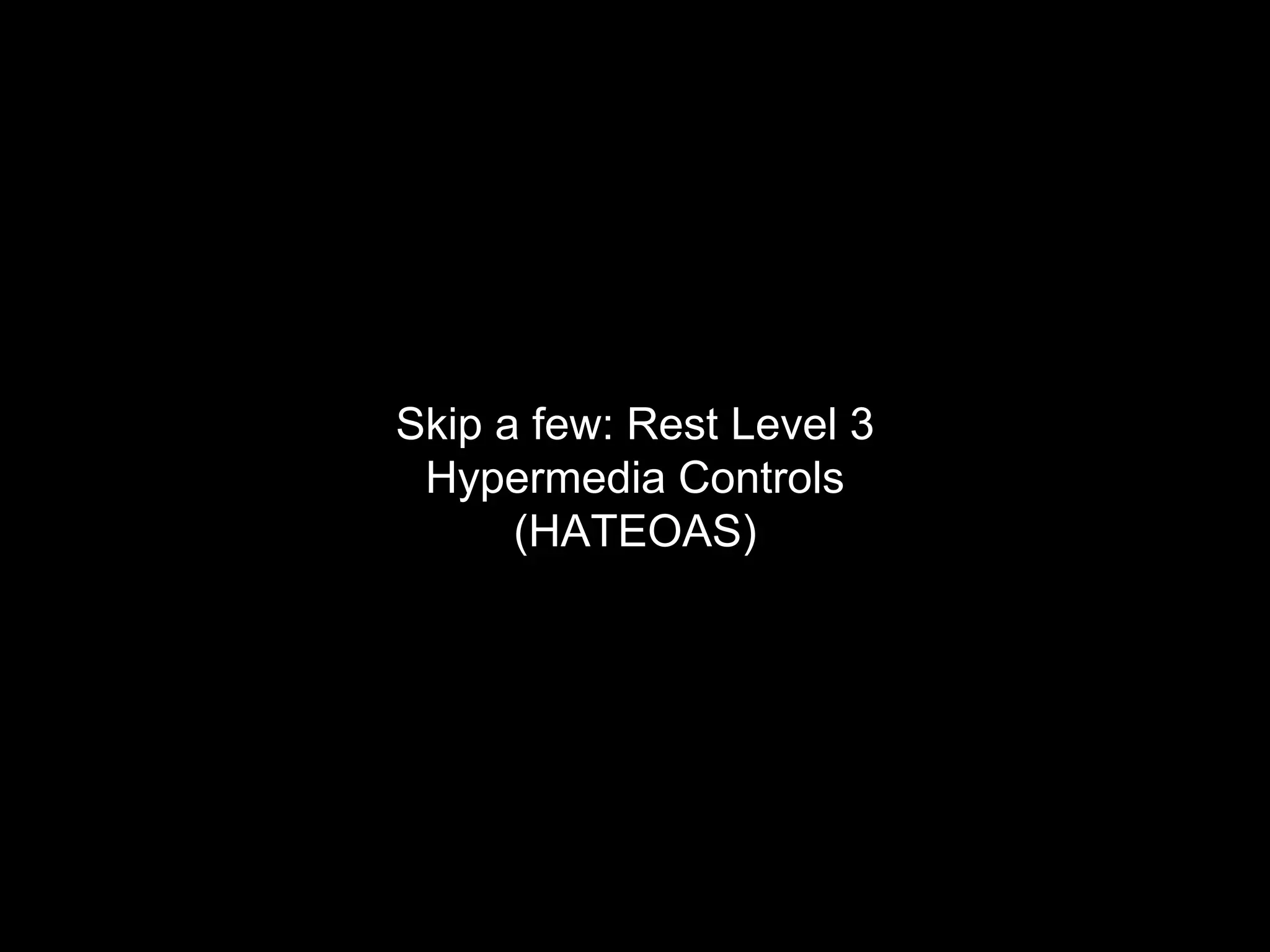 Skip a few: Rest Level 3
Hypermedia Controls
(HATEOAS)
 