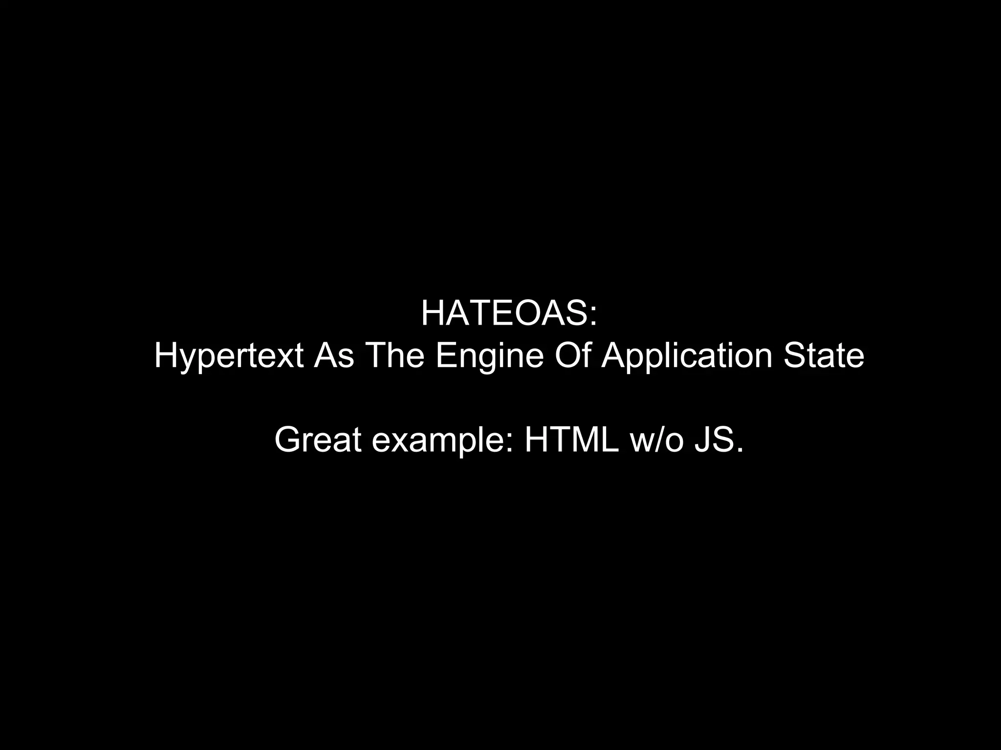 HATEOAS:
Hypertext As The Engine Of Application State
Great example: HTML w/o JS.
 