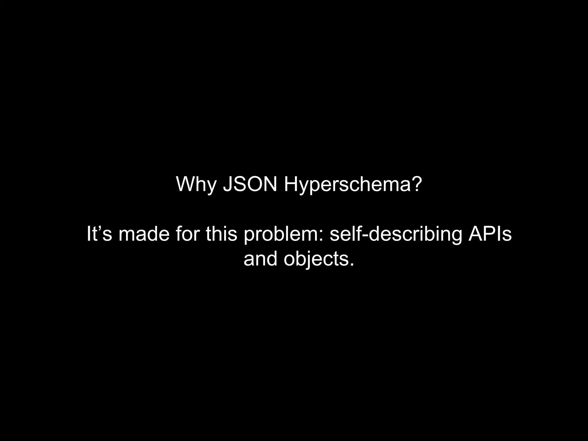 Why JSON Hyperschema?
It’s made for this problem: self-describing APIs
and objects.
 